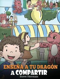 Cover image for Ensena a tu Dragon a Compartir: (Teach Your Dragon To Share) Un lindo cuento para ayudar a los ninos a comprender el compartir y el trabajo en equipo.