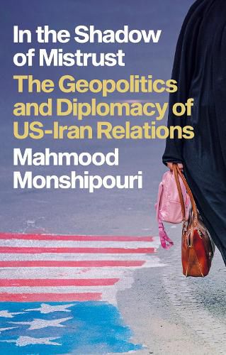 Cover image for In the Shadow of Mistrust: The Geopolitics and Diplomacy of US-Iran Relations