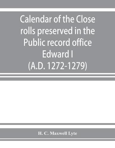 Cover image for Calendar of the Close rolls preserved in the Public record office. Prepared under the superintendence of the deputy keeper of the records Edward I. (A.D. 1272-1279)