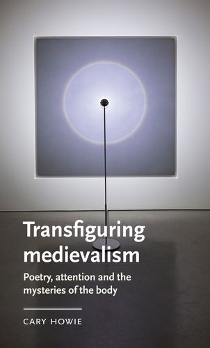 Cover image for Transfiguring Medievalism: Poetry, Attention, and the Mysteries of the Body