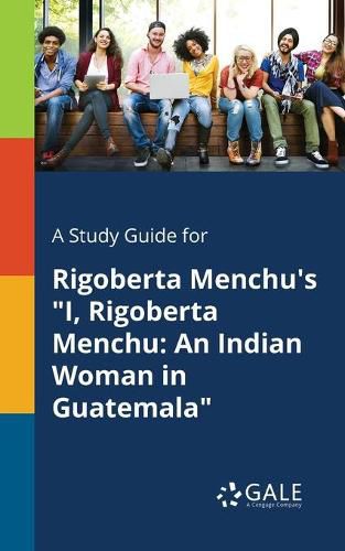 A Study Guide for Rigoberta Menchu's I, Rigoberta Menchu: An Indian Woman in Guatemala