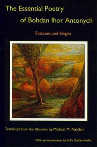 Cover image for The Essential Poetry of Bohdan Ihor Antonych: Ecstasies and Elegies