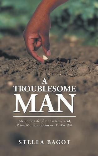 Cover image for A Troublesome Man: About the Life of Dr. Ptolemy Reid, Prime Minister of Guyana (1980-1984).