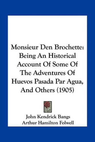 Monsieur Den Brochette: Being an Historical Account of Some of the Adventures of Huevos Pasada Par Agua, and Others (1905)