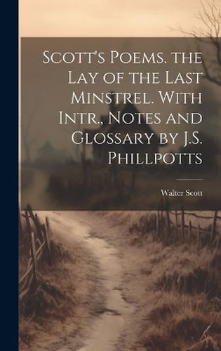 Cover image for Scott's Poems. the Lay of the Last Minstrel. With Intr., Notes and Glossary by J.S. Phillpotts