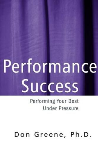 Performance Success: Performing Your Best Under Pressure