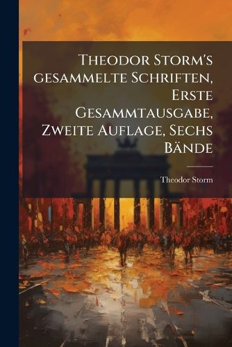 Cover image for Theodor Storm's gesammelte Schriften, Erste Gesammtausgabe, Zweite Auflage, Sechs Baende