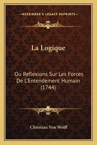 Cover image for La Logique: Ou Reflexions Sur Les Forces de Lacentsa -A Centsentendement Humain (1744)