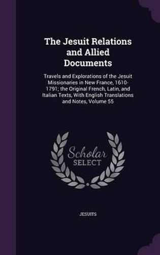 Cover image for The Jesuit Relations and Allied Documents: Travels and Explorations of the Jesuit Missionaries in New France, 1610-1791; The Original French, Latin, and Italian Texts, with English Translations and Notes, Volume 55