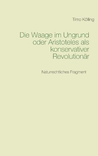 Cover image for Die Waage im Ungrund oder Aristoteles als konservativer Revolutionar: Naturrechtliches Fragment