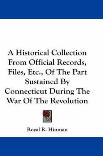 Cover image for A Historical Collection from Official Records, Files, Etc., of the Part Sustained by Connecticut During the War of the Revolution