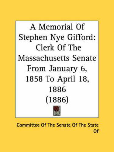 A Memorial of Stephen Nye Gifford: Clerk of the Massachusetts Senate from January 6, 1858 to April 18, 1886 (1886)