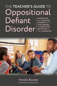 Cover image for The Teacher's Guide to Oppositional Defiant Disorder: Supporting and Engaging Students with Challenging or Disruptive Behaviour in the Classroom