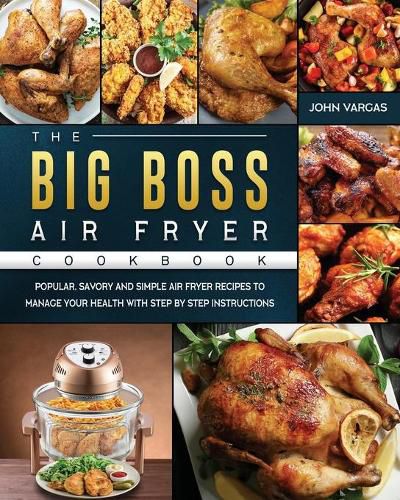 Cover image for The Big Boss Air Fryer Cookbook: Popular, Savory and Simple Air Fryer Recipes to Manage Your Health with Step by Step Instructions