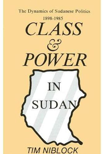 Cover image for Class and Power in Sudan: The Dynamics of Sudanese Politics, 1898-1985