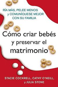 Cover image for Como Criar Bebes Y Preservar El Matrimonio: RIA Mas, Pelee Menos Y Comuniquese Mejor Con Su Familia
