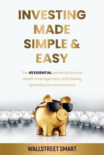 Cover image for Investing Made Simple and Easy: The 49 Essential Personal Finance, Wealth Management, and Trading Tips That Pro's Should Share