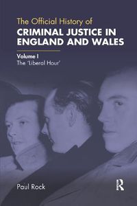 Cover image for The Official History of Criminal Justice in England and Wales: Volume I: The 'Liberal Hour