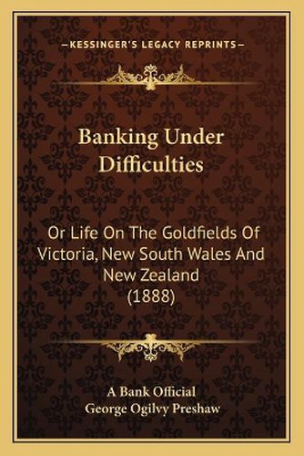 Cover image for Banking Under Difficulties: Or Life on the Goldfields of Victoria, New South Wales and New Zealand (1888)