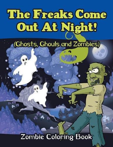 Cover image for The Freaks Come Out At Night! (Ghosts, Ghouls and Zombies): Zombie Coloring Book