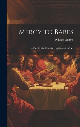 Cover image for Mercy to Babes; A Plea for the Christian Baptisms of Infants