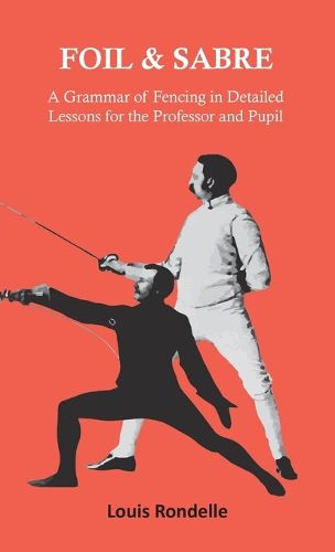 Cover image for Foil and Sabre - A Grammar of Fencing in Detailed Lessons for the Professor and Pupil