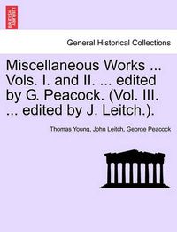 Cover image for Miscellaneous Works ... Vols. I. and II. ... edited by G. Peacock. (Vol. III. ... edited by J. Leitch.).