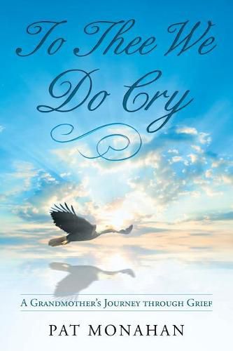 Cover image for To Thee We Do Cry: A Grandmother's Journey through Grief