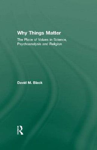 Cover image for Why Things Matter: The Place of Values in Science, Psychoanalysis and Religion