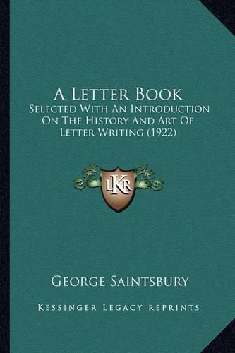 Cover image for A Letter Book a Letter Book: Selected with an Introduction on the History and Art of Lettselected with an Introduction on the History and Art of Letter Writing (1922) Er Writing (1922)