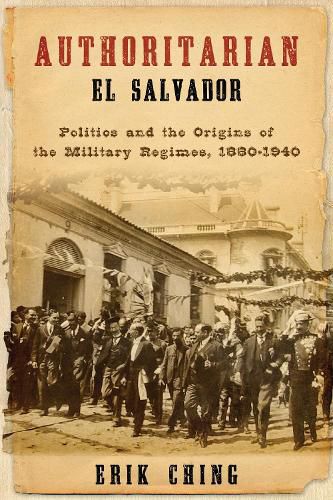 Cover image for Authoritarian El Salvador: Politics and the Origins of the Military Regimes, 1880-1940