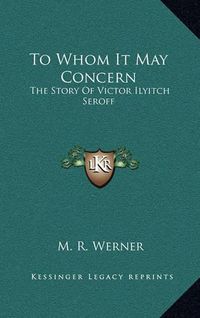 Cover image for To Whom It May Concern: The Story of Victor Ilyitch Seroff