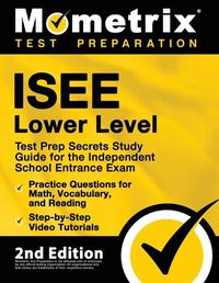 Cover image for ISEE Lower Level Test Prep Secrets Study Guide for the Independent School Entrance Exam, Practice Questions for Math, Vocabulary, and Reading, Step-by-Step Video Tutorials: [2nd Edition]