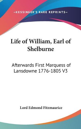 Life of William, Earl of Shelburne: Afterwards First Marquess of Lansdowne 1776-1805 V3