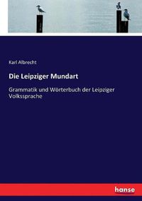Cover image for Die Leipziger Mundart: Grammatik und Woerterbuch der Leipziger Volkssprache