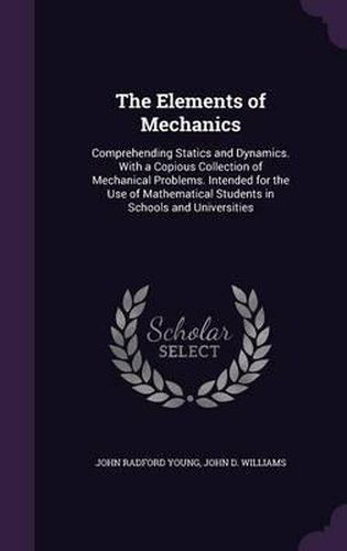 The Elements of Mechanics: Comprehending Statics and Dynamics. with a Copious Collection of Mechanical Problems. Intended for the Use of Mathematical Students in Schools and Universities