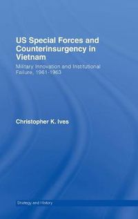 Cover image for US Special Forces and Counterinsurgency in Vietnam: Military Innovation and Institutional Failure, 1961-63