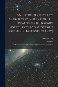 Cover image for An Introduction to Astrology, Rules for the Practice of Horary Astrology [An Abstract of Christian Astrology]