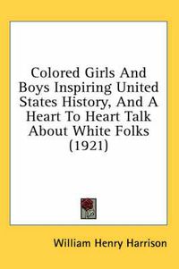 Cover image for Colored Girls and Boys Inspiring United States History, and a Heart to Heart Talk about White Folks (1921)