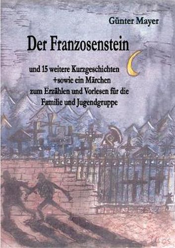 Cover image for Der Franzosenstein: und 15 weitere Kurzgeschichten sowie ein Marchen zum Erzahlen und Vorlesen fur die Familie und Jugendgruppe