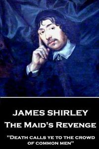 Cover image for James Shirley - The Maid's Revenge: Death calls ye to the crowd of common men