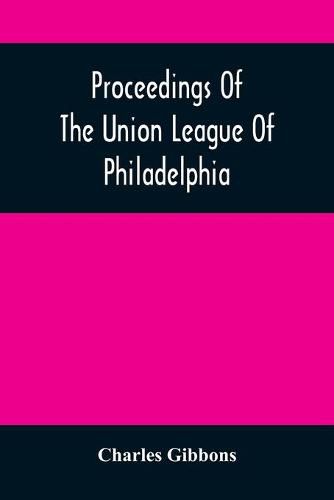 Proceedings Of The Union League Of Philadelphia: In Commemoration Of The Eighty-Ninth Anniversary Of American Independence, July 4Th, 1865