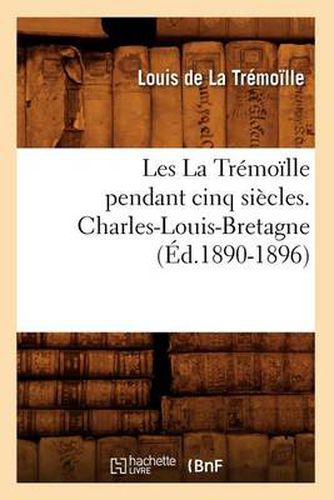 Les La Tremoille Pendant Cinq Siecles. Charles-Louis-Bretagne, (Ed.1890-1896)