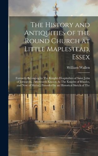 The History and Antiquities of the Round Church at Little Maplestead, Essex