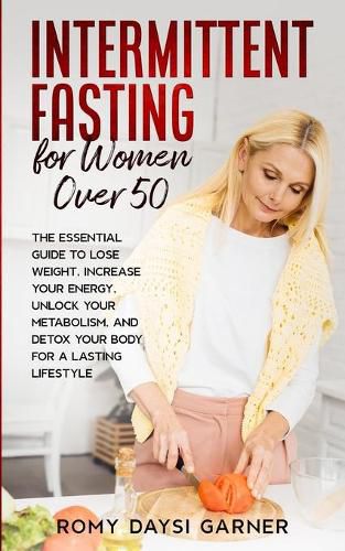 Cover image for Intermittent Fasting for Women Over 50: The Essential Guide to Lose Weight, Increase Your Energy, Unlock Your Metabolism, and Detox Your Body for a Lasting Life