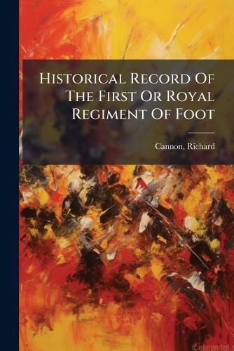 Cover image for Historical Record of the First or Royal Regiment of Foot: Containing an Account of the Origin of the Regiment