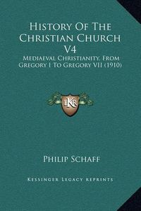 Cover image for History of the Christian Church V4: Mediaeval Christianity, from Gregory I to Gregory VII (1910)