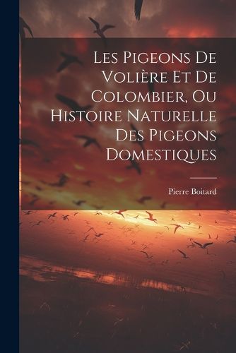 Les Pigeons De Voliere Et De Colombier, Ou Histoire Naturelle Des Pigeons Domestiques