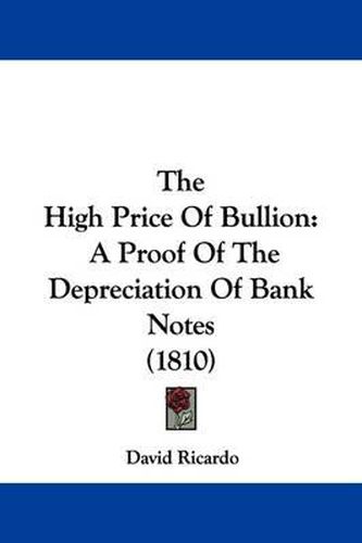 Cover image for The High Price of Bullion: A Proof of the Depreciation of Bank Notes (1810)