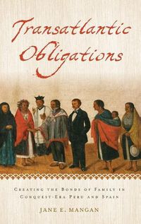 Cover image for Transatlantic Obligations: Creating the Bonds of Family in Conquest-Era Peru and Spain